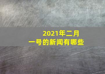 2021年二月一号的新闻有哪些