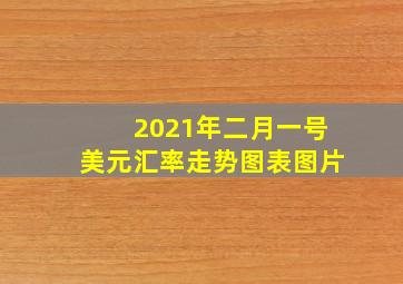 2021年二月一号美元汇率走势图表图片