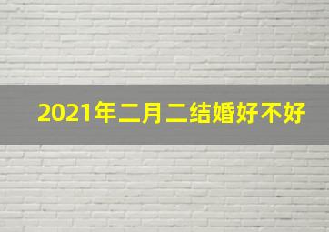 2021年二月二结婚好不好