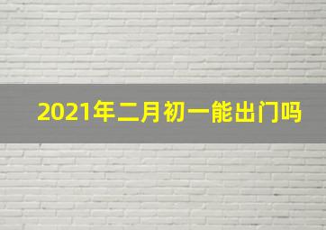 2021年二月初一能出门吗