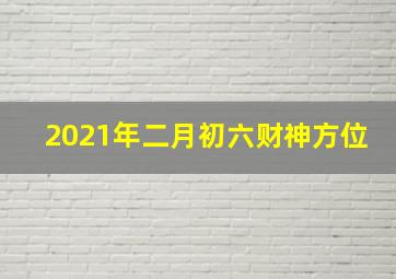 2021年二月初六财神方位