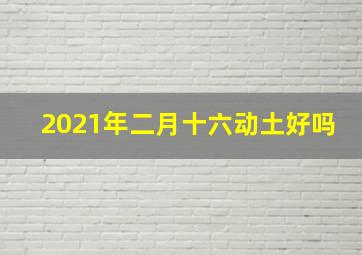 2021年二月十六动土好吗