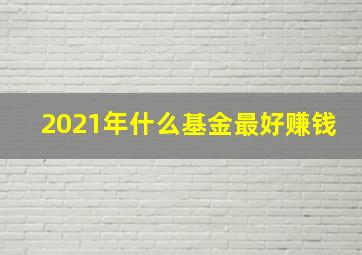 2021年什么基金最好赚钱