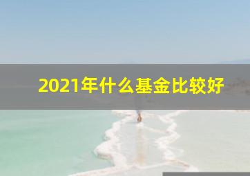 2021年什么基金比较好