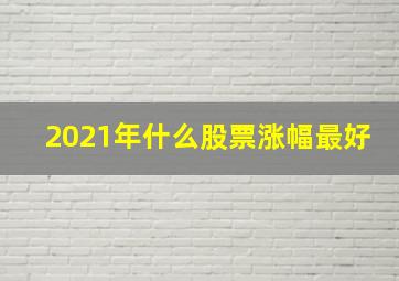 2021年什么股票涨幅最好