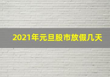 2021年元旦股市放假几天