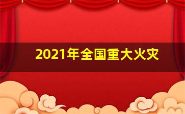 2021年全国重大火灾