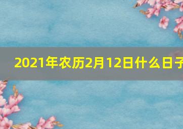 2021年农历2月12日什么日子