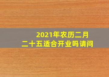 2021年农历二月二十五适合开业吗请问