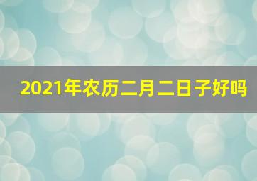 2021年农历二月二日子好吗