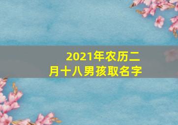 2021年农历二月十八男孩取名字