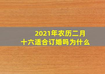 2021年农历二月十六适合订婚吗为什么