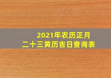 2021年农历正月二十三黄历吉日查询表