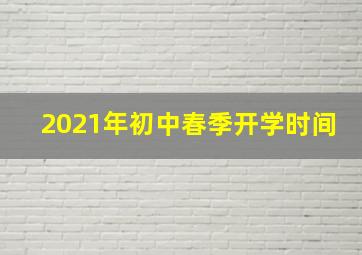 2021年初中春季开学时间