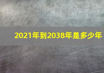 2021年到2038年是多少年