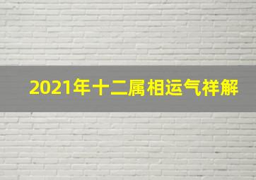 2021年十二属相运气祥解