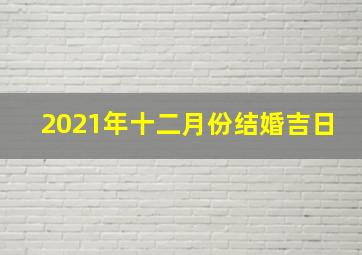 2021年十二月份结婚吉日