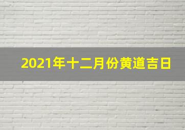 2021年十二月份黄道吉日