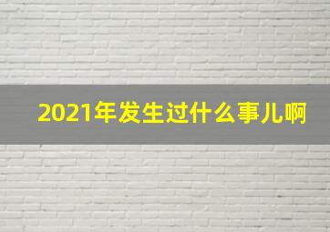 2021年发生过什么事儿啊