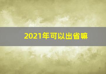 2021年可以出省嘛