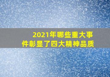 2021年哪些重大事件彰显了四大精神品质