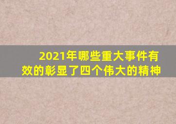 2021年哪些重大事件有效的彰显了四个伟大的精神