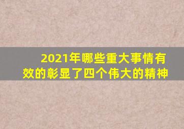 2021年哪些重大事情有效的彰显了四个伟大的精神