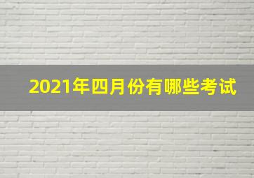 2021年四月份有哪些考试