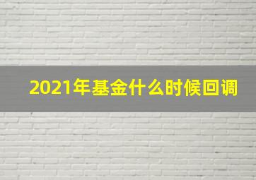 2021年基金什么时候回调