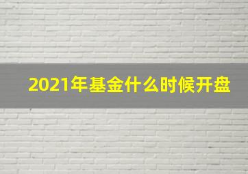 2021年基金什么时候开盘