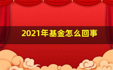 2021年基金怎么回事