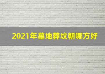 2021年墓地葬坟朝哪方好