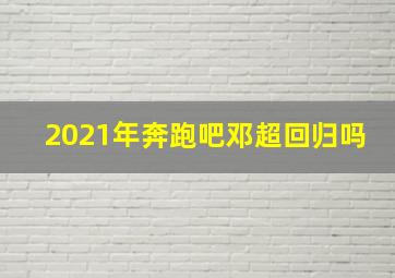 2021年奔跑吧邓超回归吗