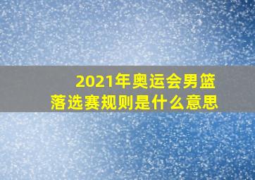 2021年奥运会男篮落选赛规则是什么意思