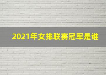 2021年女排联赛冠军是谁