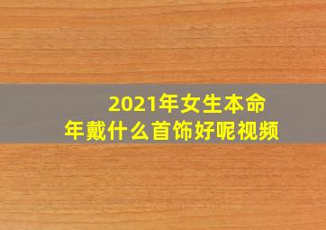 2021年女生本命年戴什么首饰好呢视频