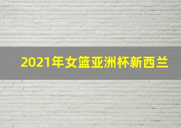 2021年女篮亚洲杯新西兰