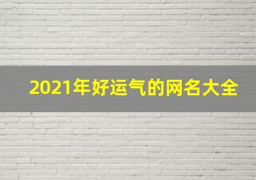 2021年好运气的网名大全