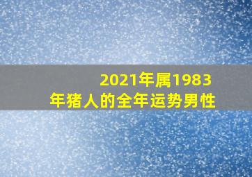 2021年属1983年猪人的全年运势男性