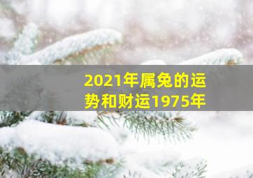 2021年属兔的运势和财运1975年