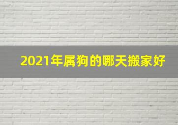 2021年属狗的哪天搬家好