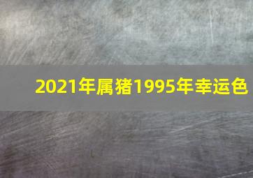 2021年属猪1995年幸运色