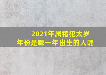 2021年属猪犯太岁年份是哪一年出生的人呢