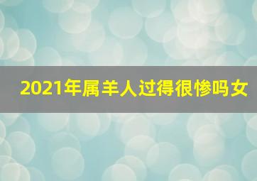 2021年属羊人过得很惨吗女