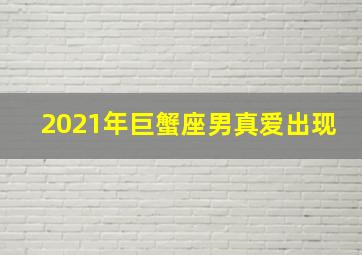 2021年巨蟹座男真爱出现