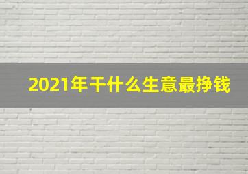 2021年干什么生意最挣钱