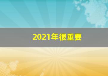 2021年很重要