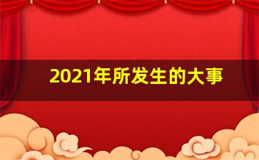 2021年所发生的大事