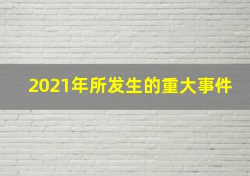 2021年所发生的重大事件