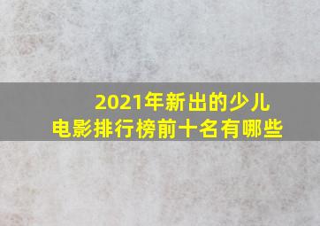 2021年新出的少儿电影排行榜前十名有哪些